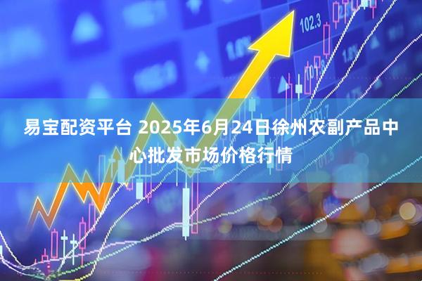 易宝配资平台 2025年6月24日徐州农副产品中心批发市场价格行情