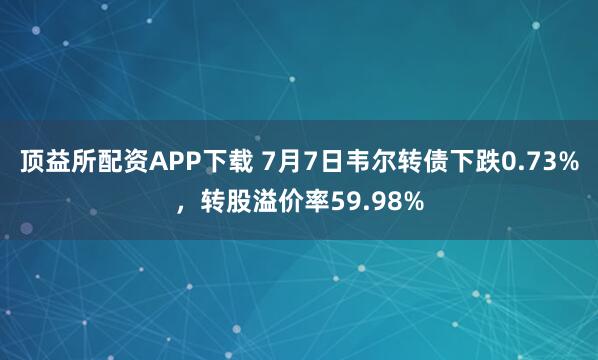 顶益所配资APP下载 7月7日韦尔转债下跌0.73%，转股溢价率59.98%