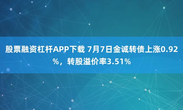股票融资杠杆APP下载 7月7日金诚转债上涨0.92%，转股溢价率3.51%
