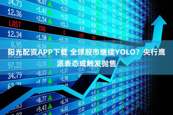 阳光配资APP下载 全球股市继续YOLO？央行鹰派表态或触发抛售