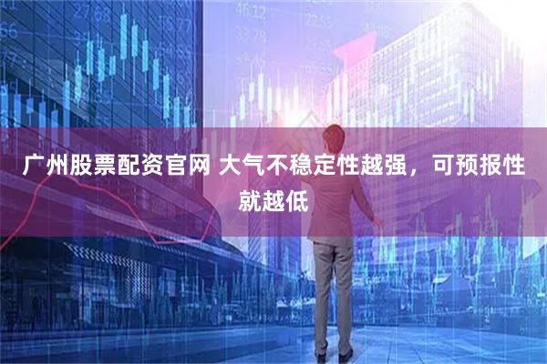 广州股票配资官网 大气不稳定性越强，可预报性就越低
