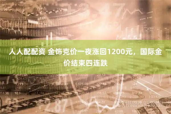 人人配配资 金饰克价一夜涨回1200元，国际金价结束四连跌