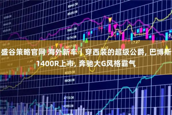盛谷策略官网 海外新车丨穿西装的超级公爵, 巴博斯1400R上市, 奔驰大G风格霸气