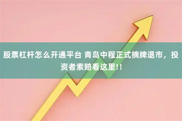 股票杠杆怎么开通平台 青岛中程正式摘牌退市，投资者索赔看这里!！