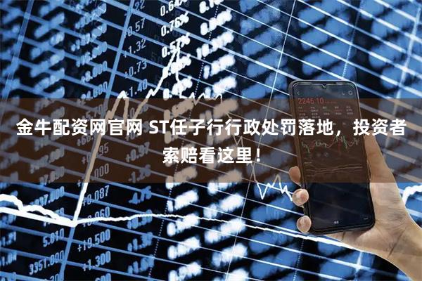 金牛配资网官网 ST任子行行政处罚落地，投资者索赔看这里！