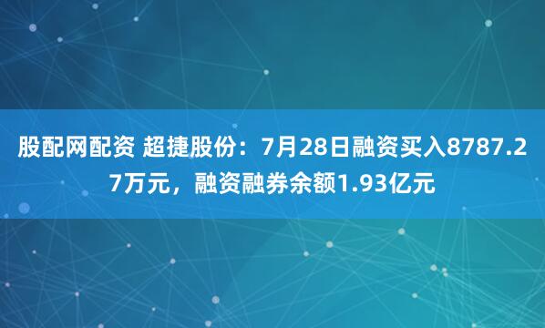 股配网配资 超捷股份:7月28日融资买入8787.27万元,融资融券余额1.93亿元