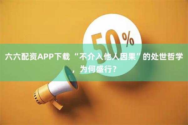 六六配资APP下载 “不介入他人因果”的处世哲学，为何盛行？
