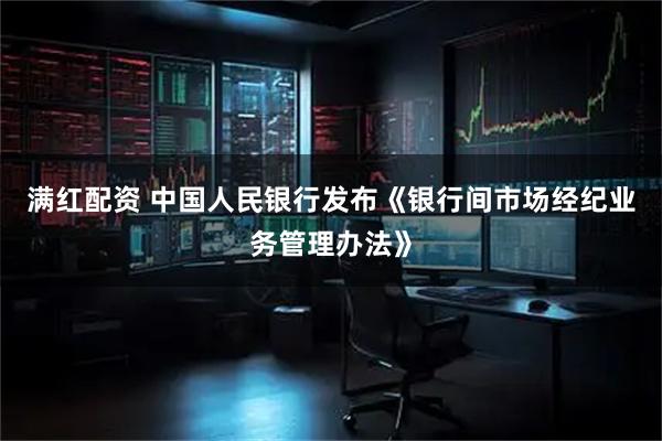 满红配资 中国人民银行发布《银行间市场经纪业务管理办法》