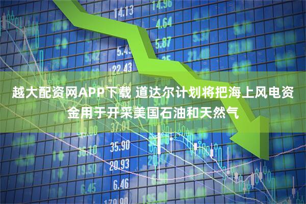 越大配资网APP下载 道达尔计划将把海上风电资金用于开采美国石油和天然气