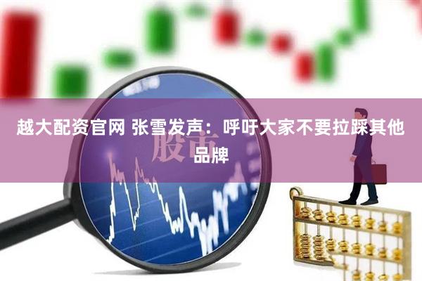 越大配资官网 张雪发声：呼吁大家不要拉踩其他品牌